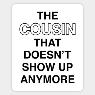 The Cousin That Doesn't Show Up Anymore (Black Text) Magnet